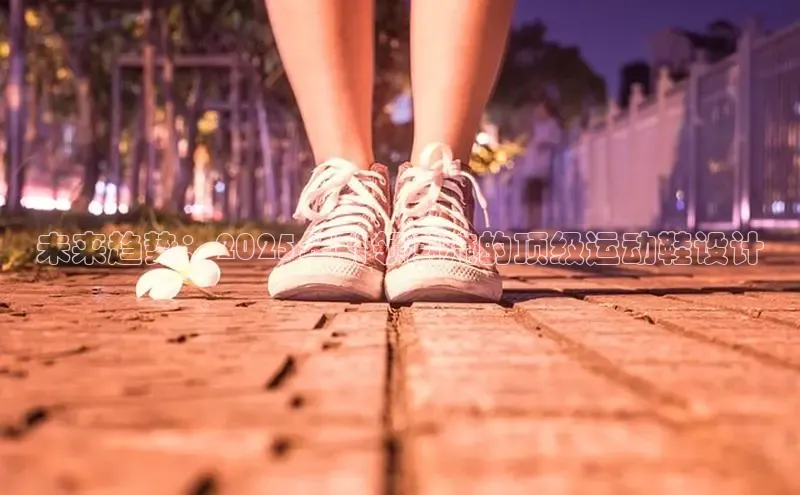 未来趋势：2025年引领潮流的顶级运动鞋设计