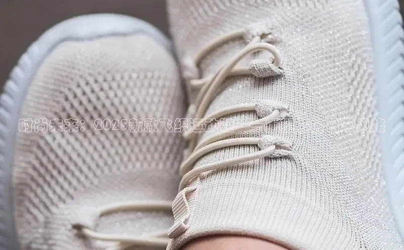 时尚未来：2025新款飞织运动鞋——重塑你的日常风格