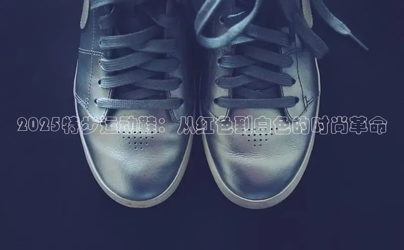 2025特步运动鞋：从红色到白色的时尚革命