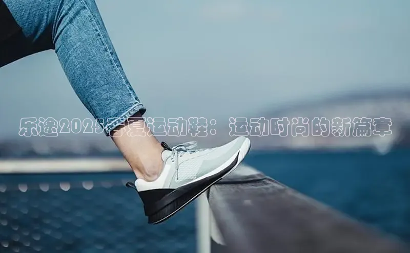 乐途2025春夏运动鞋：运动时尚的新篇章