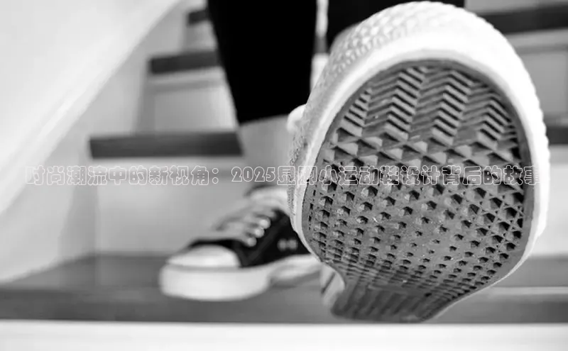 时尚潮流中的新视角：2025显脚小运动鞋设计背后的故事
