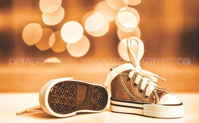 未来科技与舒适结合：2025新款耐克男运动鞋的夏日体验